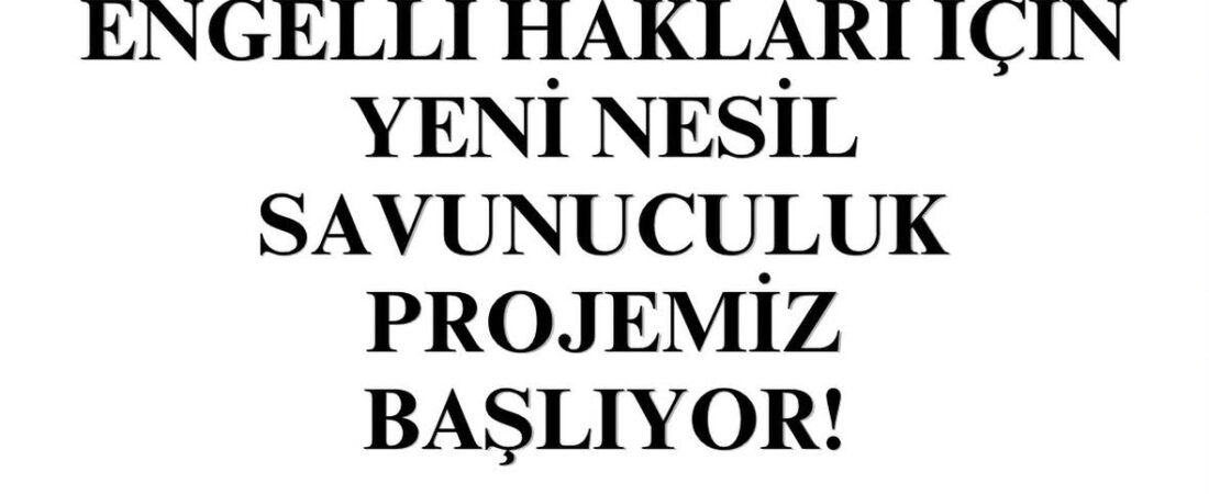 Engelli Hakları İçin Yeni Nesil Savunuculuk Projemiz Başlıyor!
